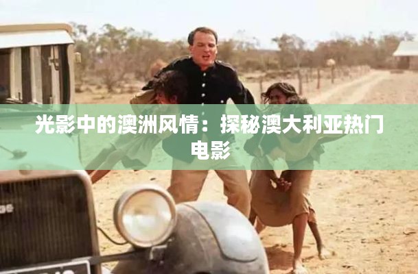 光影中的澳洲风情：探秘澳大利亚热门电影