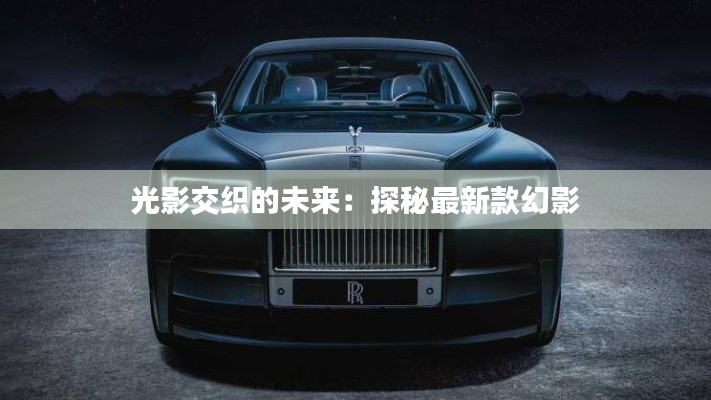 光影交织的未来：探秘最新款幻影