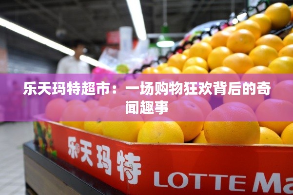 乐天玛特超市:一场购物狂欢背后的奇闻趣事