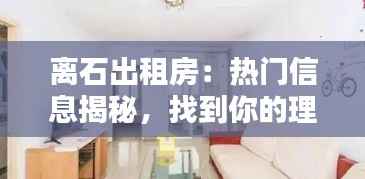 离石出租房:热门信息揭秘,找到你的理想居所