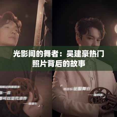 光影间的舞者:吴建豪热门照片背后的故事