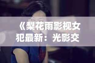 《梨花雨影视女犯最新:光影交织下的罪与赎》