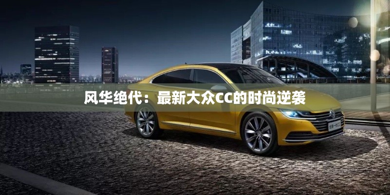 风华绝代:最新大众CC的时尚逆袭