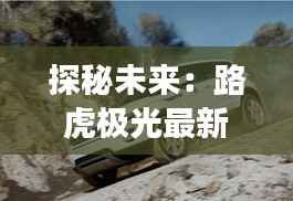 探秘未来：路虎极光最新版的科技与奢华之旅