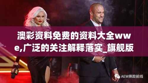 澳彩资料免费的资料大全wwe,广泛的关注解释落实_旗舰版7.904