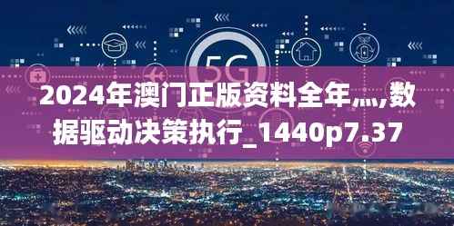 2024年澳门正版资料全年灬,数据驱动决策执行_1440p7.375