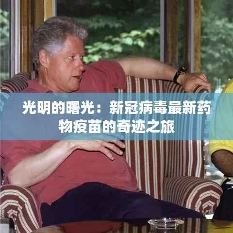光明的曙光:新冠病毒最新药物疫苗的奇迹之旅