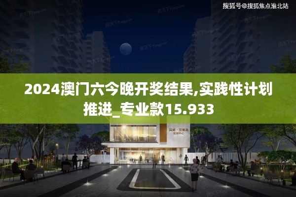 2024澳门六今晚开奖结果,实践性计划推进_专业款15.933