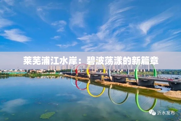 莱芜浦江水岸:碧波荡漾的新篇章