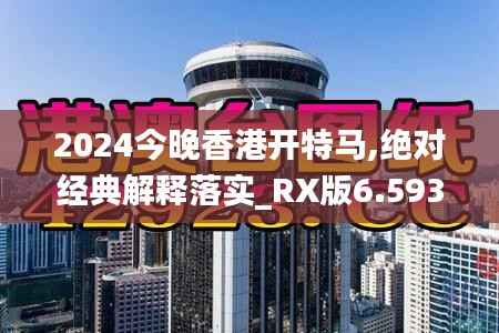 2024今晚香港开特马,绝对经典解释落实_RX版6.593