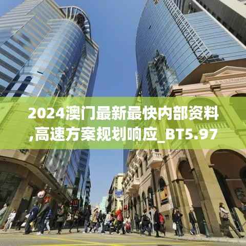 2024澳门最新最快内部资料,高速方案规划响应_BT5.978