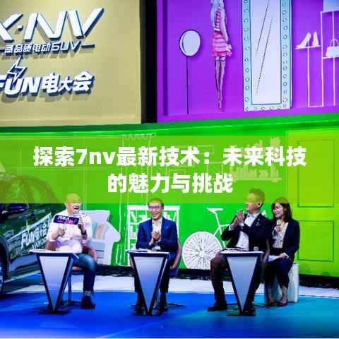 探索7nv最新技术:未来科技的魅力与挑战