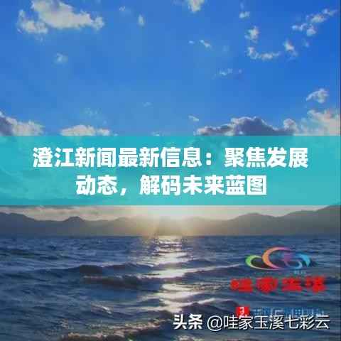 澄江新闻最新信息:聚焦发展动态,解码未来蓝图