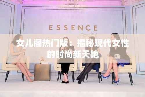 女儿阁热门版:揭秘现代女性的时尚新天地