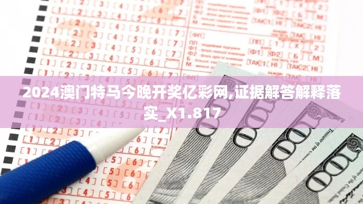 2024澳门特马今晚开奖亿彩网,证据解答解释落实_X1.817