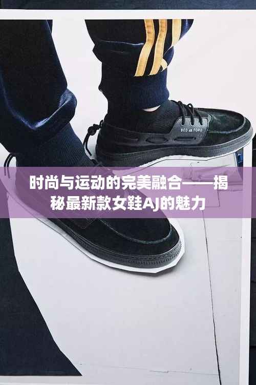 时尚与运动的完美融合——揭秘最新款女鞋AJ的魅力