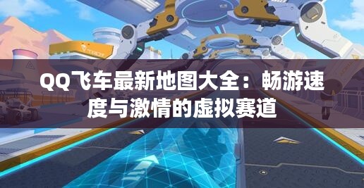 QQ飞车最新地图大全:畅游速度与激情的虚拟赛道