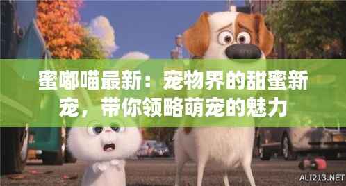 蜜嘟喵最新:宠物界的甜蜜新宠,带你领略萌宠的魅力