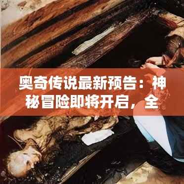 奥奇传说最新预告：神秘冒险即将开启，全新篇章等你探索