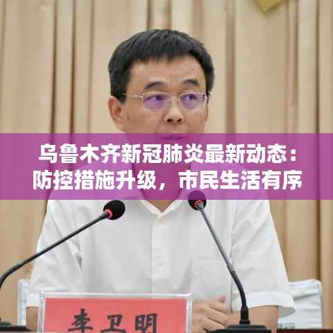 乌鲁木齐新冠肺炎最新动态:防控措施升级,市民生活有序进行