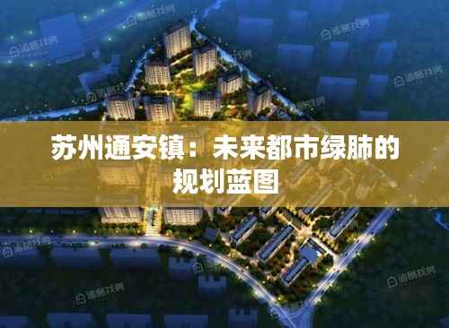 苏州通安镇:未来都市绿肺的规划蓝图