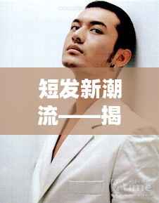 短发新潮流——揭秘2023最新流行短寸男发型