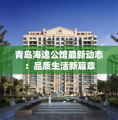 青岛海逸公馆最新动态：品质生活新篇章