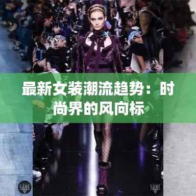 最新女装潮流趋势：时尚界的风向标