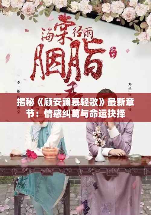 揭秘《顾安澜慕轻歌》最新章节：情感纠葛与命运抉择