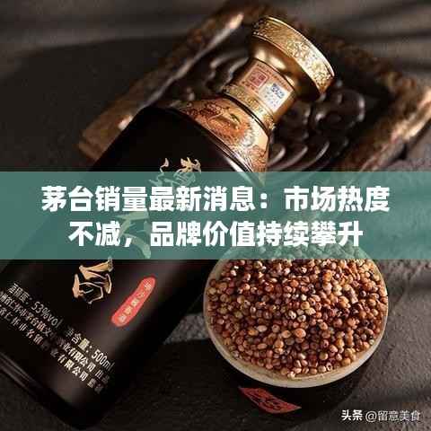 茅台销量最新消息:市场热度不减,品牌价值持续攀升