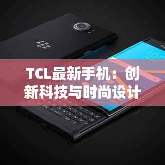 TCL最新手机：创新科技与时尚设计的完美融合