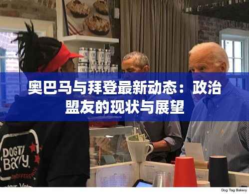 奥巴马与拜登最新动态:政治盟友的现状与展望