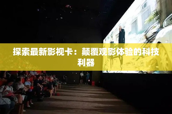 探索最新影视卡:颠覆观影体验的科技利器