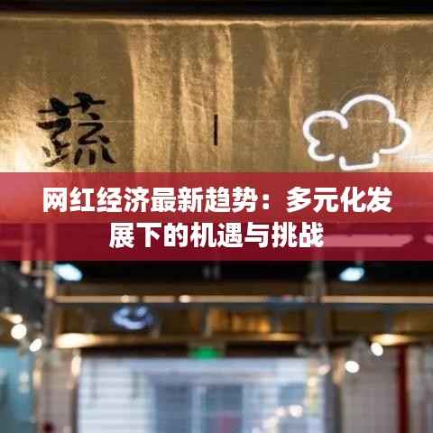 网红经济最新趋势：多元化发展下的机遇与挑战