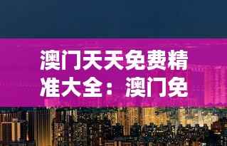 澳门天天免费精准大全：澳门免费住宿体验，舒适与经济的完美结合