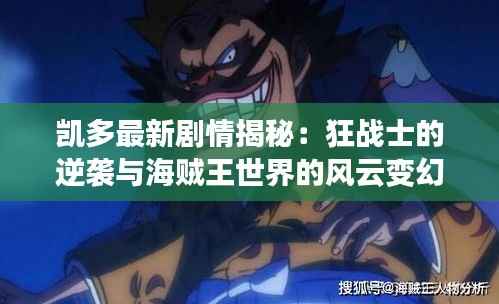 凯多最新剧情揭秘:狂战士的逆袭与海贼王世界的风云变幻