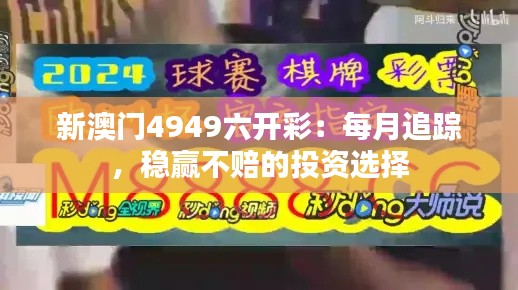 新澳门4949六开彩:每月追踪,稳赢不赔的投资选择