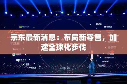 京东最新消息：布局新零售，加速全球化步伐