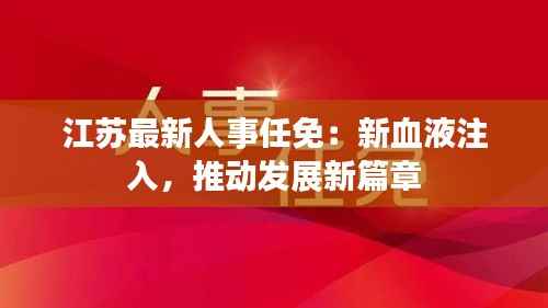 江苏最新人事任免:新血液注入,推动发展新篇章