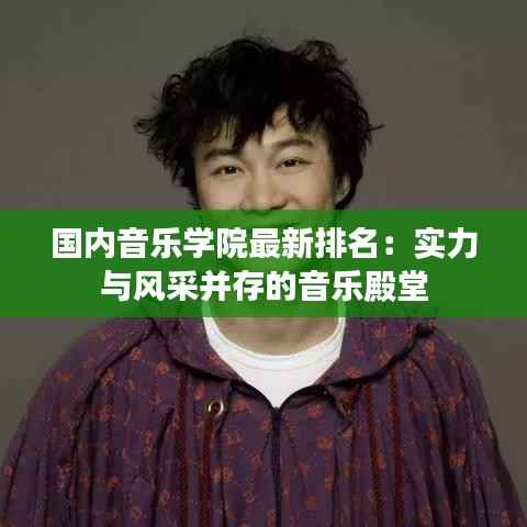 国内音乐学院最新排名:实力与风采并存的音乐殿堂