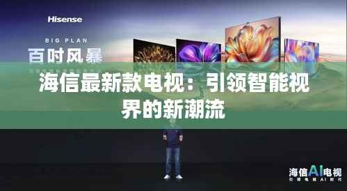 海信最新款电视:引领智能视界的新潮流