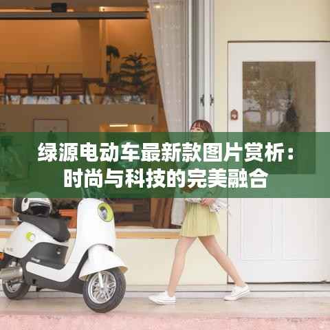 绿源电动车最新款图片赏析：时尚与科技的完美融合