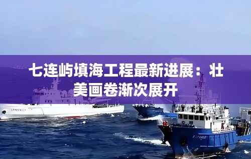 七连屿填海工程最新进展:壮美画卷渐次展开