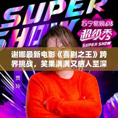 谢娜最新电影《喜剧之王》跨界挑战,笑果满满又感人至深