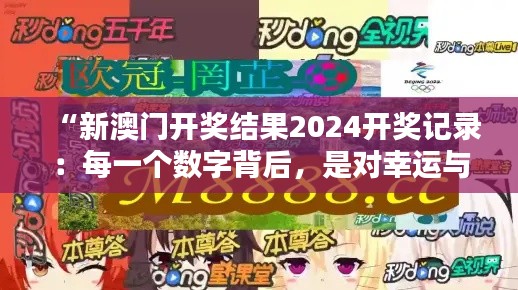 “新澳门开奖结果2024开奖记录:每一个数字背后,是对幸运与机会的独特理解”