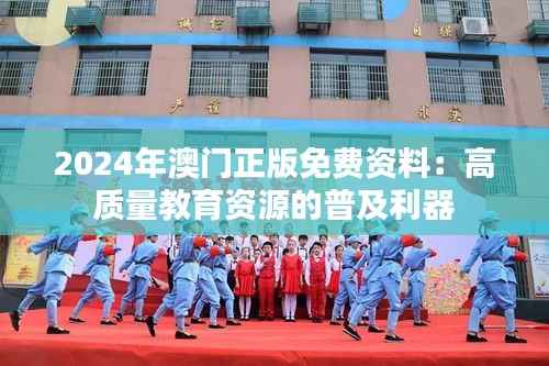 2024年澳门正版免费资料:高质量教育资源的普及利器