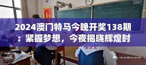 2024澳门特马今晚开奖138期:紧握梦想,今夜揭晓辉煌时刻