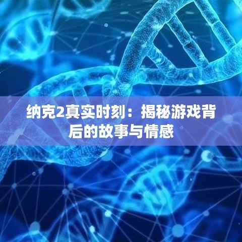 纳克2真实时刻:揭秘游戏背后的故事与情感