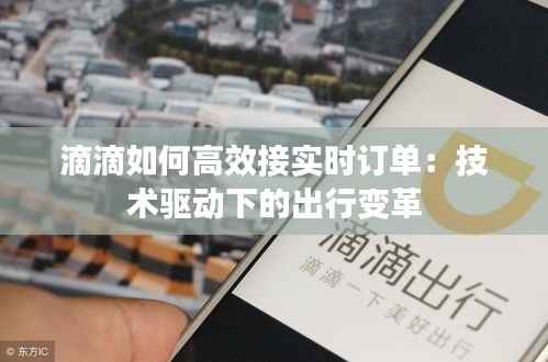 滴滴如何高效接实时订单:技术驱动下的出行变革