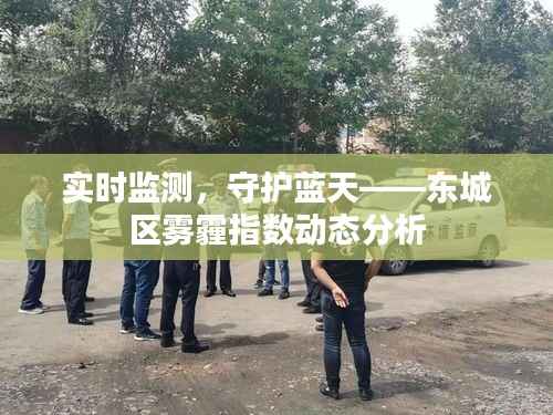 实时监测，守护蓝天——东城区雾霾指数动态分析